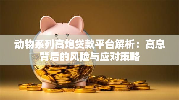 动物系列高炮贷款平台解析：高息背后的风险与应对策略