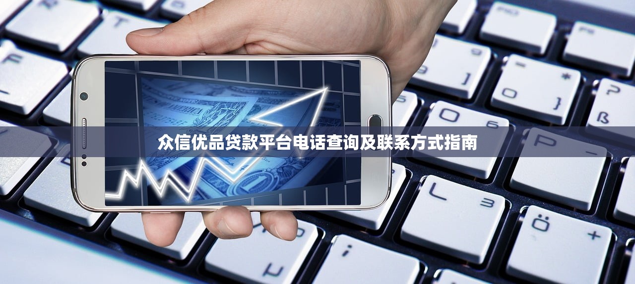 众信优品贷款平台电话查询及联系方式指南 众信优品贷款平台电话查询及联系方式指南