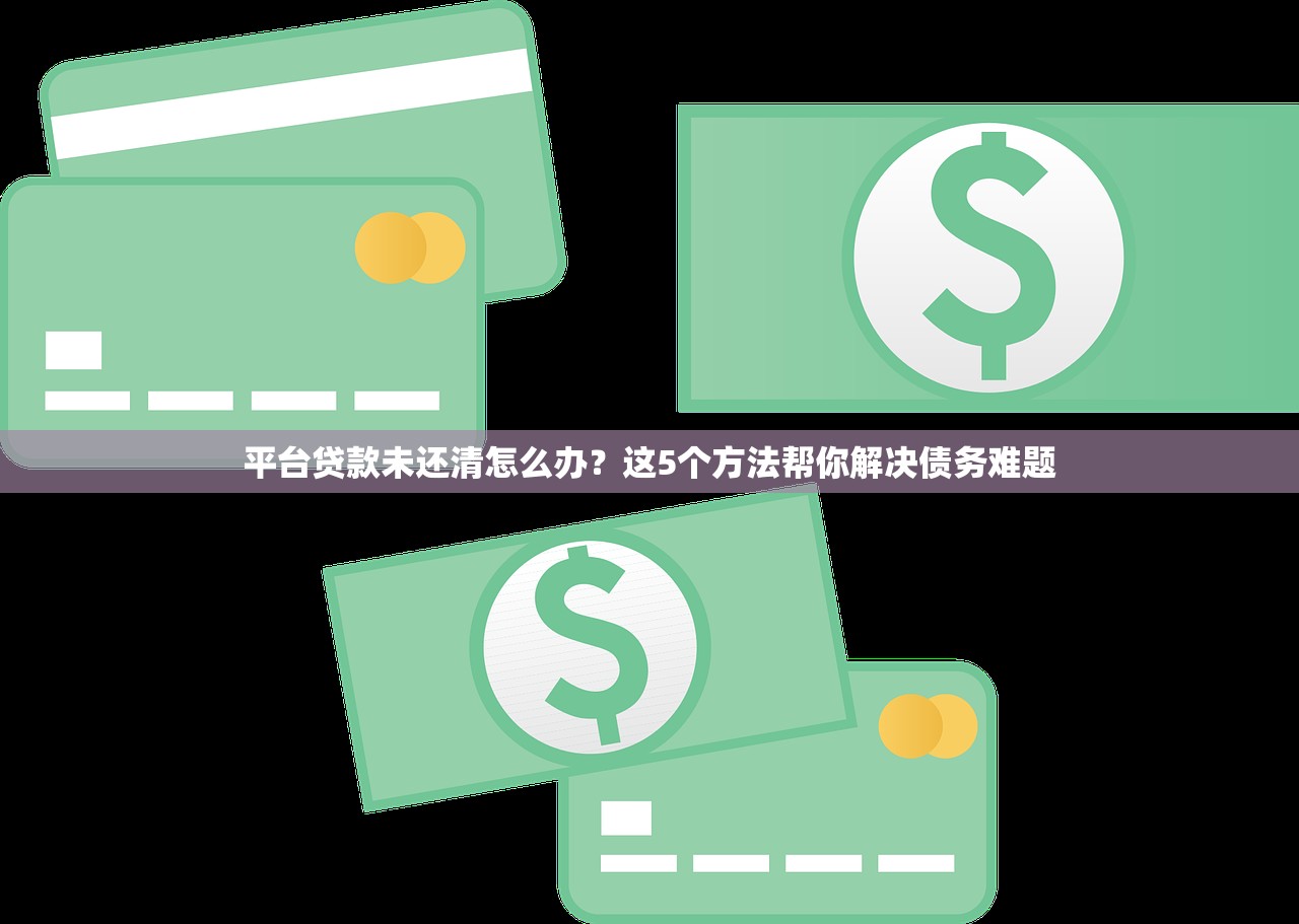 平台贷款未还清怎么办？这5个方法帮你解决债务难题