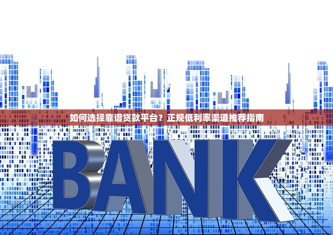 如何选择靠谱贷款平台？正规低利率渠道推荐指南