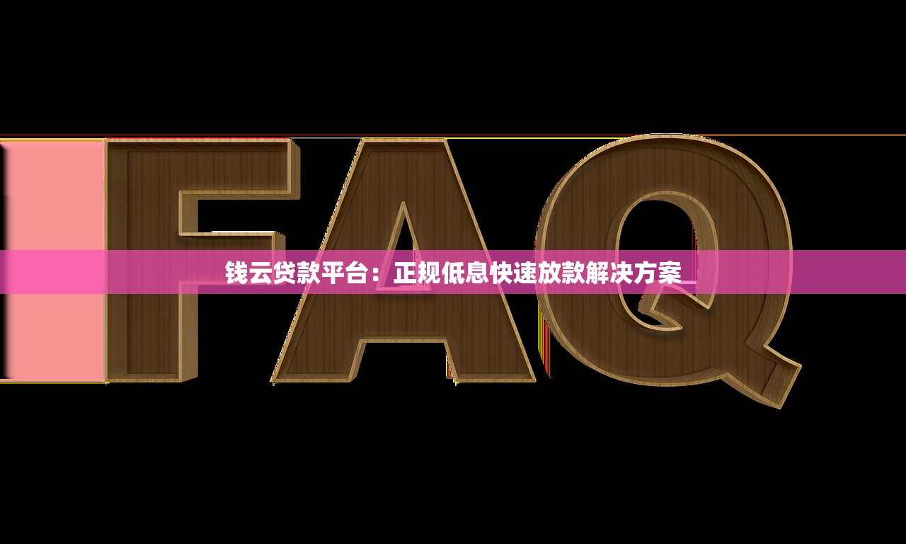钱云贷款平台：正规低息快速放款解决方案