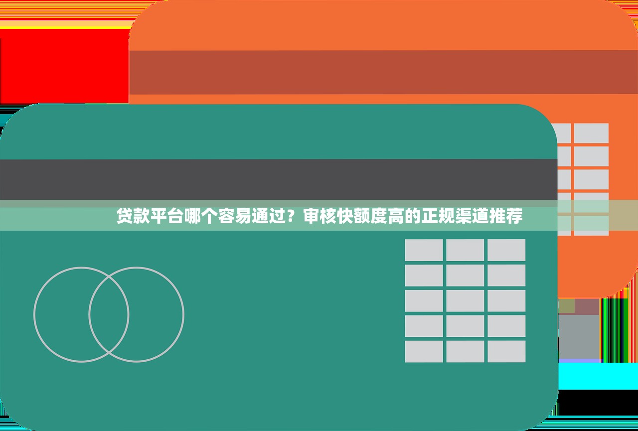贷款平台哪个容易通过？审核快额度高的正规渠道推荐