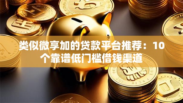 类似微享加的贷款平台推荐:10个靠谱低门槛借钱渠道 类似微享加的贷款平台推荐:10个靠谱低门槛借钱渠道