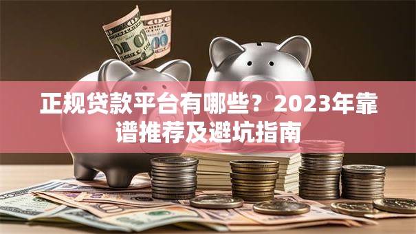 正规贷款平台有哪些?2023年靠谱推荐及避坑指南 正规贷款平台有哪些?2023年靠谱推荐及避坑指南