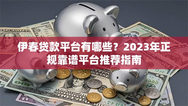 伊春贷款平台有哪些?2023年正规靠谱平台推荐指南 伊春贷款平台有哪些?2023年正规靠谱平台推荐指南