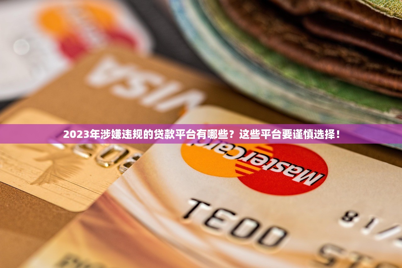 2023年涉嫌违规的贷款平台有哪些？这些平台要谨慎选择！