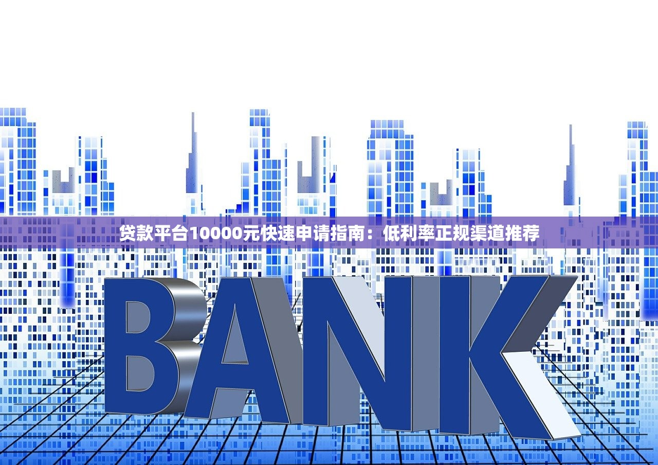 贷款平台10000元快速申请指南：低利率正规渠道推荐