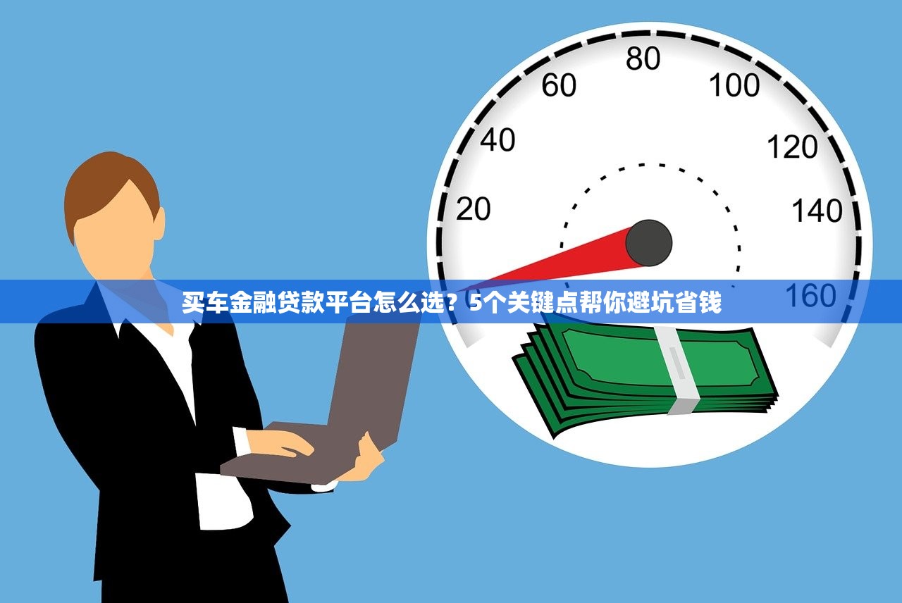 买车金融贷款平台怎么选?5个关键点帮你避坑省钱 买车金融贷款平台怎么选?5个关键点帮你避坑省钱