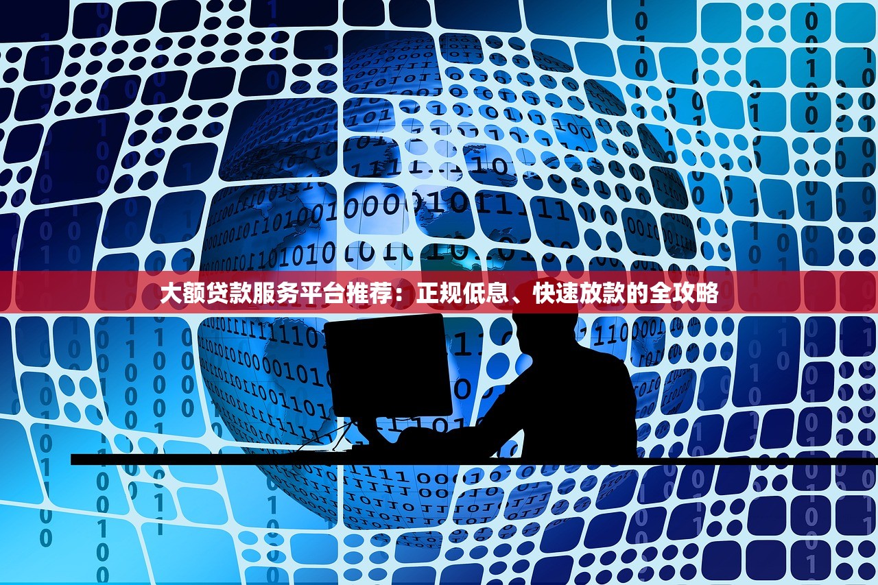 大额贷款服务平台推荐：正规低息、快速放款的全攻略