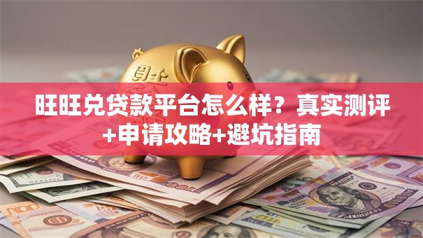 旺旺兑贷款平台怎么样?真实测评+申请攻略+避坑指南 旺旺兑贷款平台怎么样?真实测评+申请攻略+避坑指南