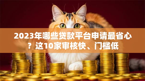 2023年哪些贷款平台申请最省心？这10家审核快、门槛低