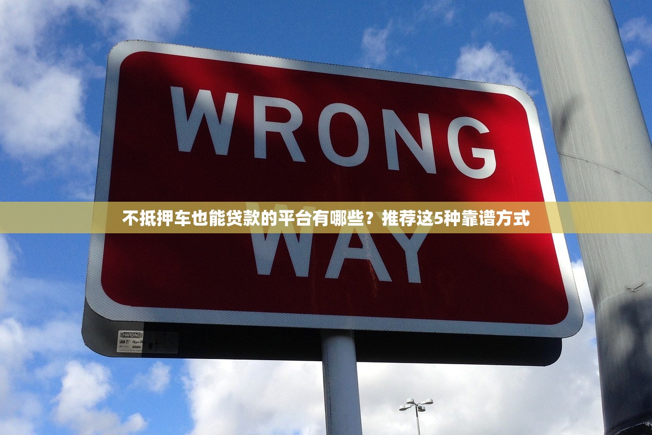 不抵押车也能贷款的平台有哪些?推荐这5种靠谱方式 不抵押车也能贷款的平台有哪些?推荐这5种靠谱方式