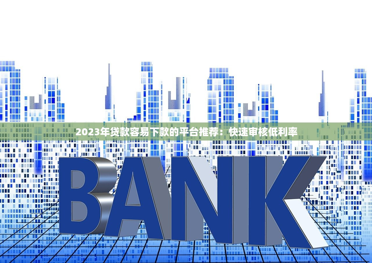 2023年贷款容易下款的平台推荐：快速审核低利率