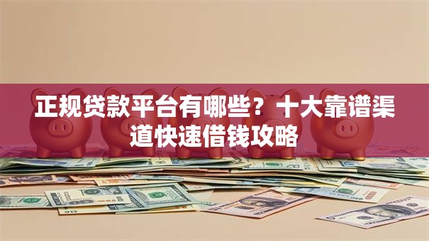 正规贷款平台有哪些？十大靠谱渠道快速借钱攻略