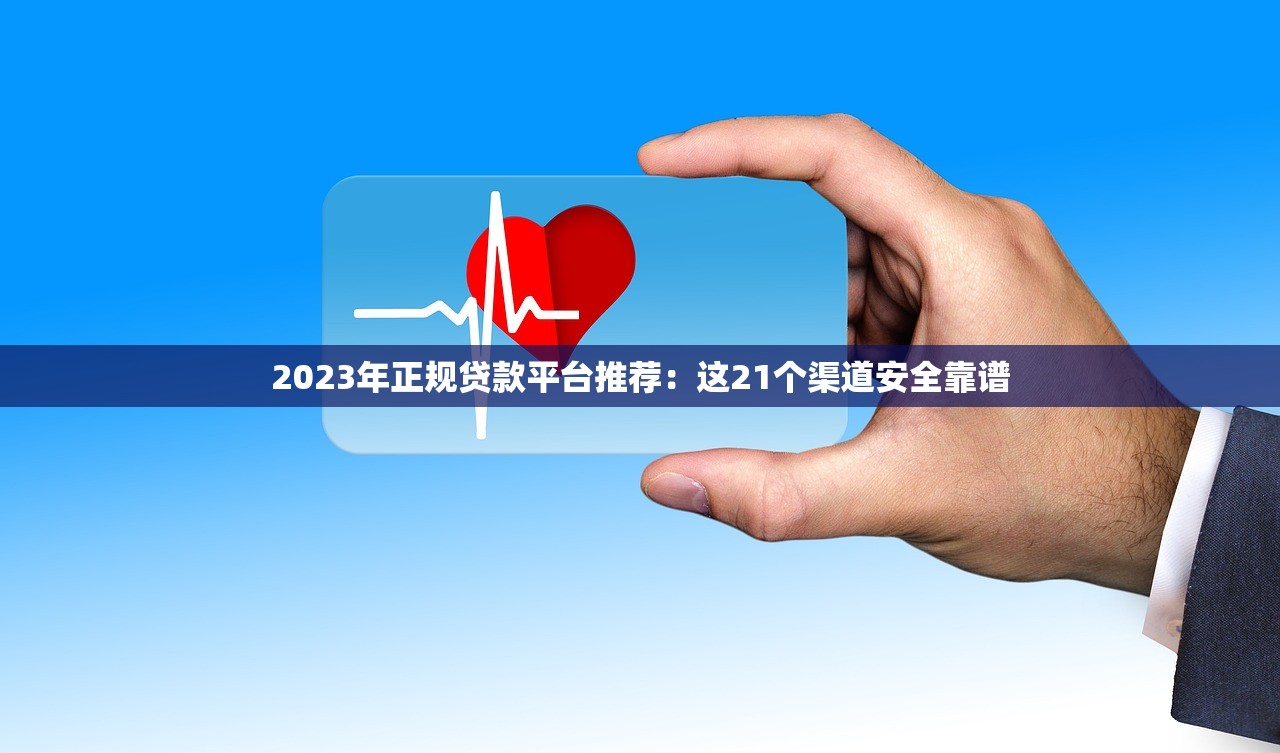 2023年正规贷款平台推荐:这21个渠道安全靠谱 2023年正规贷款平台推荐:这21个渠道安全靠谱