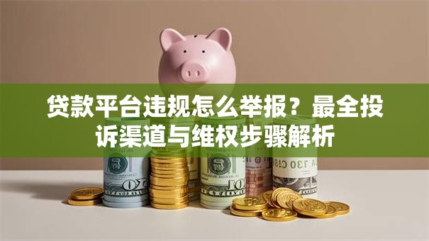 贷款平台违规怎么举报？最全投诉渠道与维权步骤解析