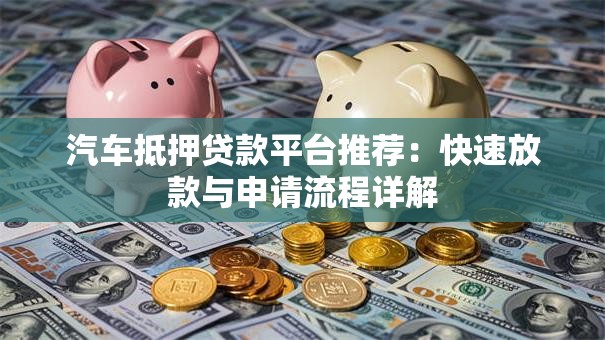 汽车抵押贷款平台推荐：快速放款与申请流程详解