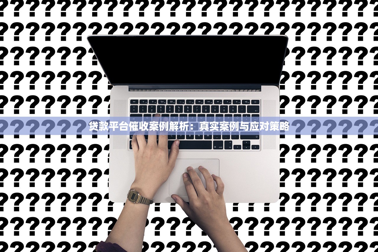 贷款平台催收案例解析：真实案例与应对策略