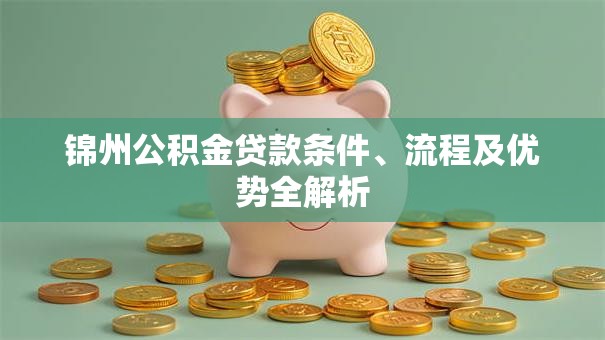 锦州公积金贷款条件、流程及优势全解析 锦州公积金贷款条件、流程及优势全解析