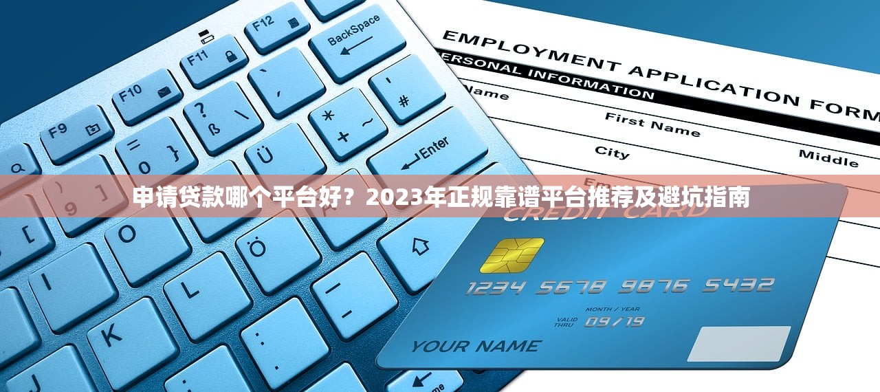 申请贷款哪个平台好？2023年正规靠谱平台推荐及避坑指南