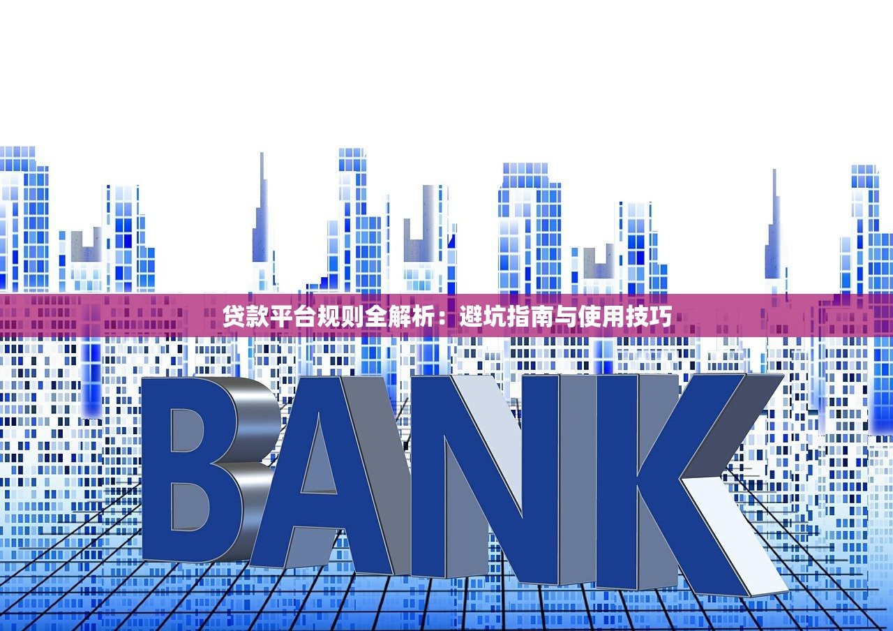 贷款平台规则全解析:避坑指南与使用技巧 贷款平台规则全解析:避坑指南与使用技巧