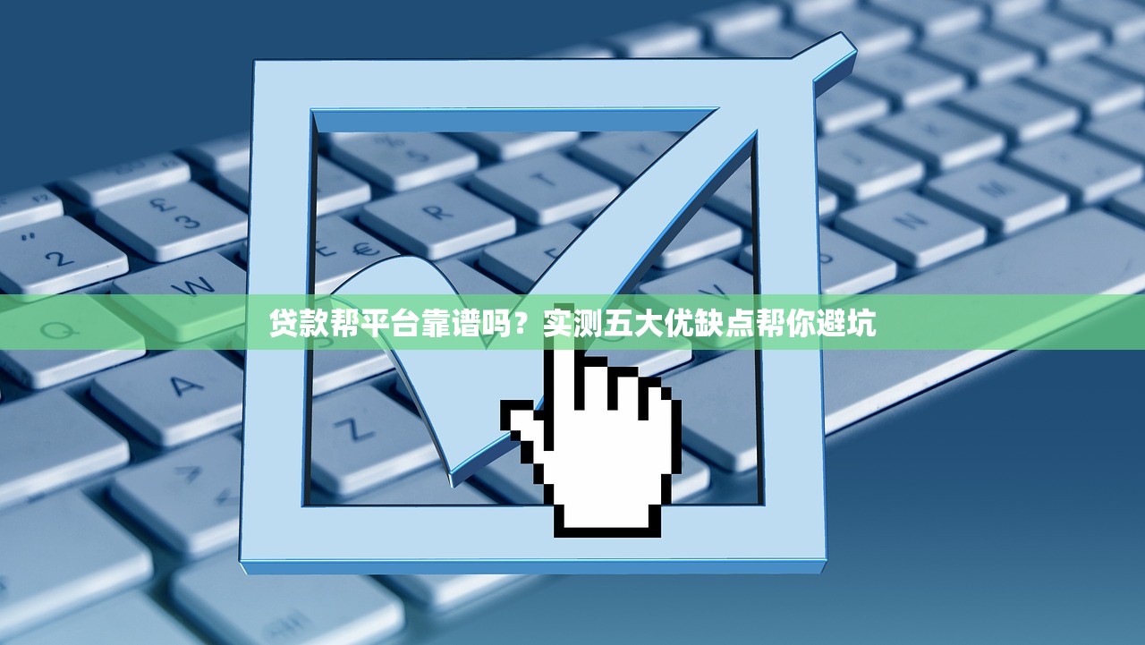 贷款帮平台靠谱吗？实测五大优缺点帮你避坑
