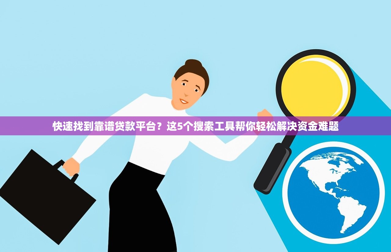快速找到靠谱贷款平台？这5个搜索工具帮你轻松解决资金难题