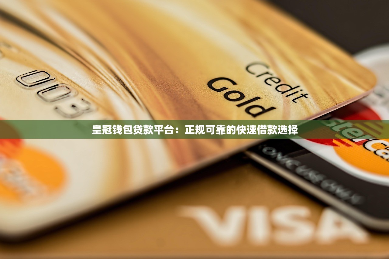 皇冠钱包贷款平台：正规可靠的快速借款选择