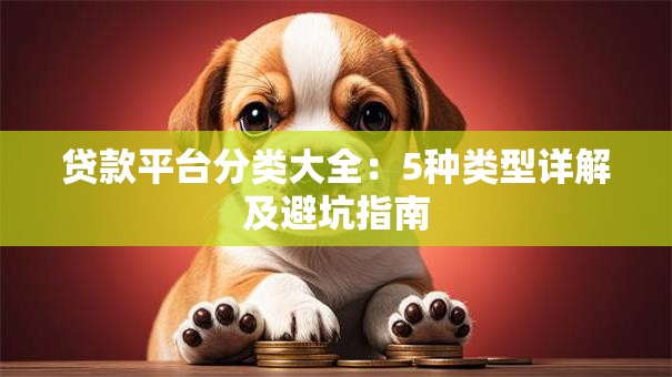贷款平台分类大全：5种类型详解及避坑指南