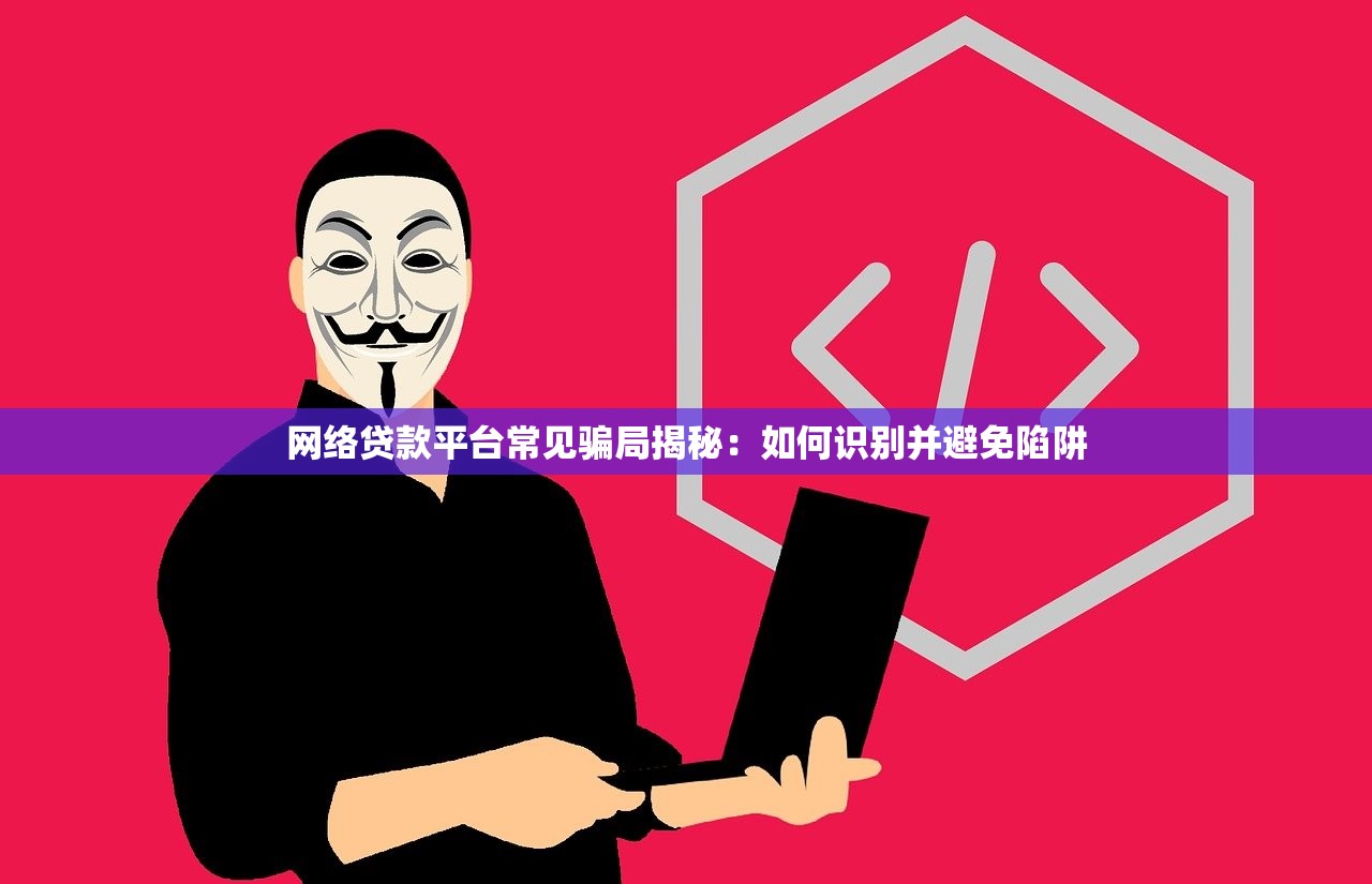 网络贷款平台常见骗局揭秘:如何识别并避免陷阱 网络贷款平台常见骗局揭秘:如何识别并避免陷阱