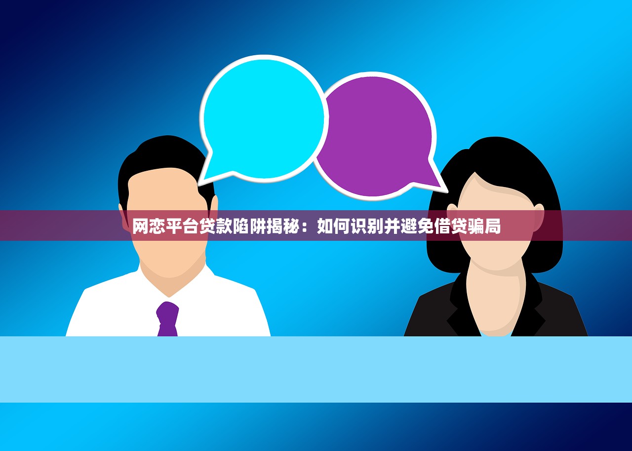 网恋平台贷款陷阱揭秘:如何识别并避免借贷骗局 网恋平台贷款陷阱揭秘:如何识别并避免借贷骗局