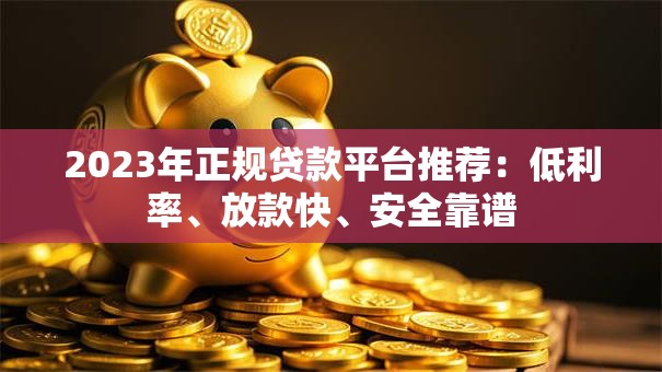 2023年正规贷款平台推荐:低利率、放款快、安全靠谱 2023年正规贷款平台推荐:低利率、放款快、安全靠谱