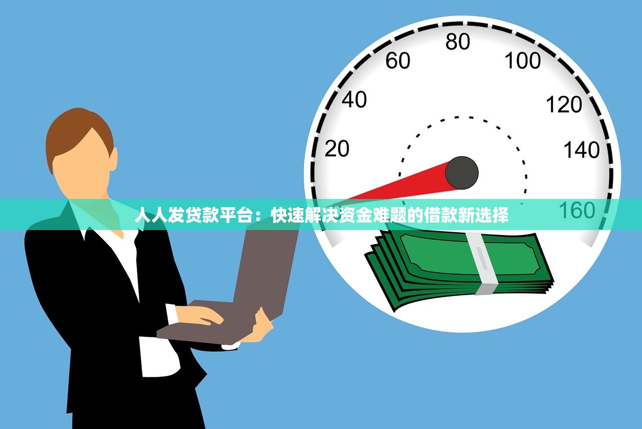人人发贷款平台：快速解决资金难题的借款新选择