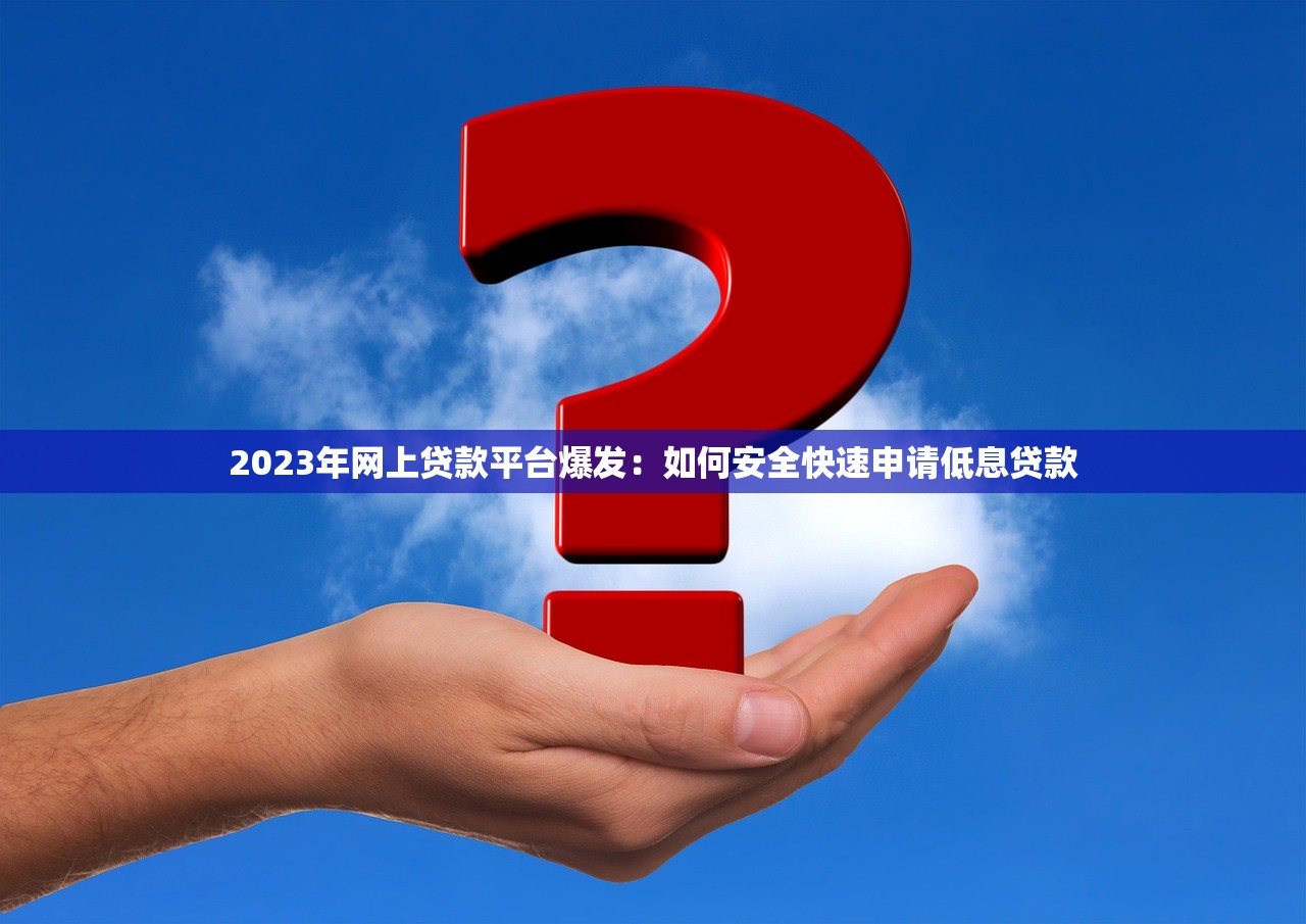 2023年网上贷款平台爆发：如何安全快速申请低息贷款