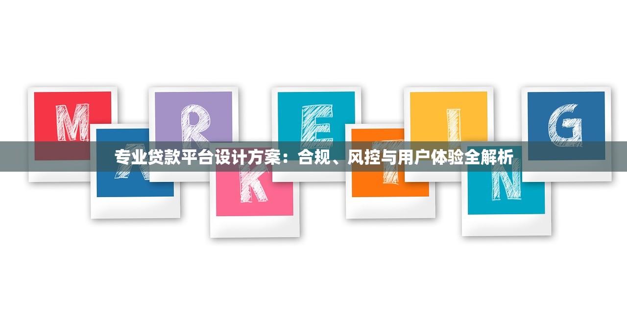 专业贷款平台设计方案:合规、风控与用户体验全解析 专业贷款平台设计方案:合规、风控与用户体验全解析