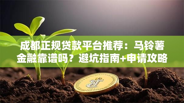 成都正规贷款平台推荐：马铃薯金融靠谱吗？避坑指南+申请攻略