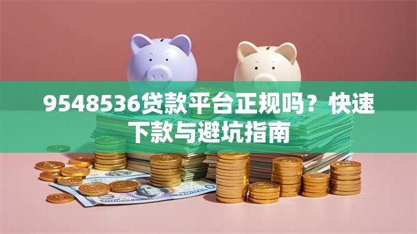 9548536贷款平台正规吗?快速下款与避坑指南 9548536贷款平台正规吗?快速下款与避坑指南