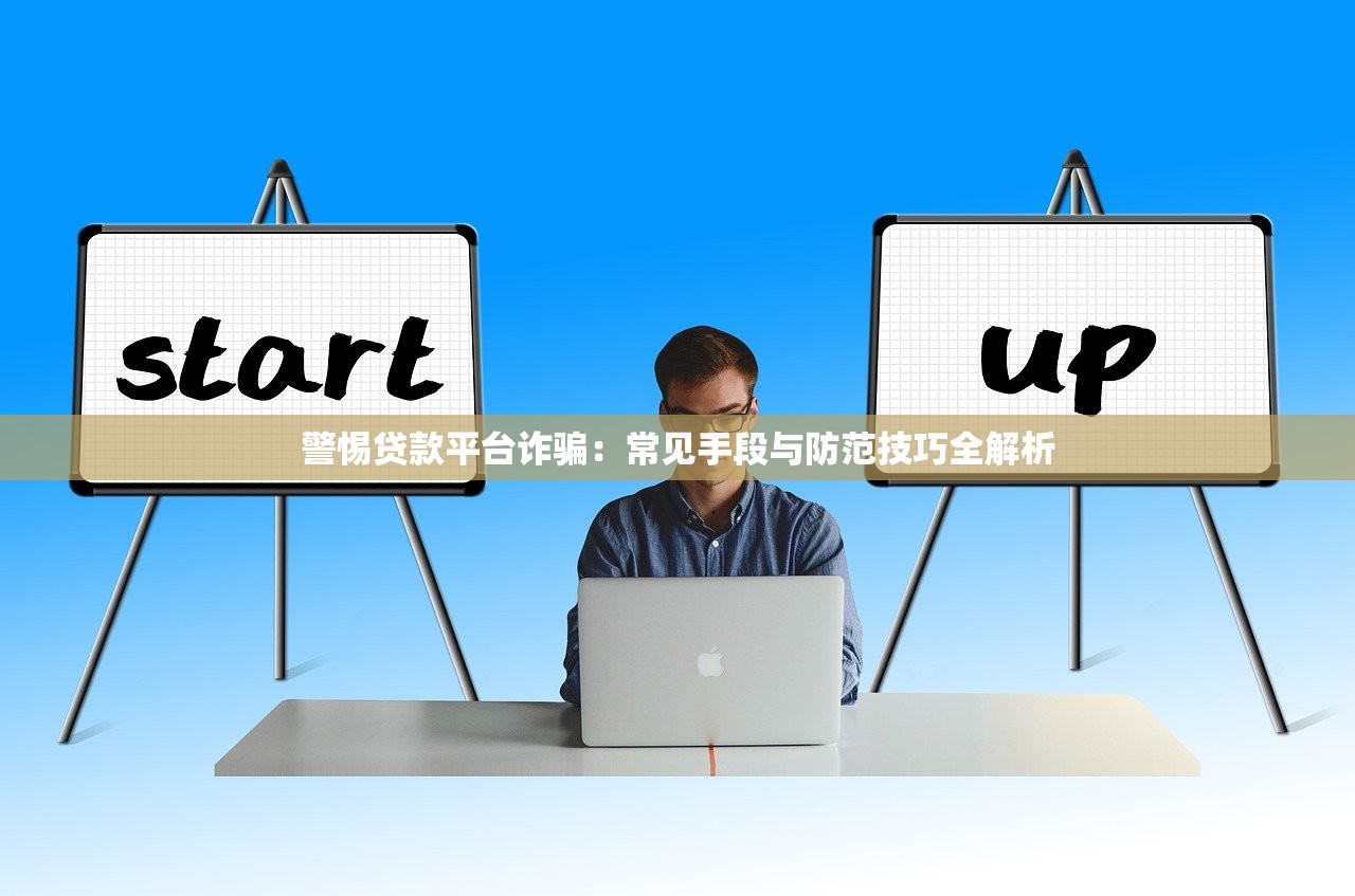 警惕贷款平台诈骗：常见手段与防范技巧全解析