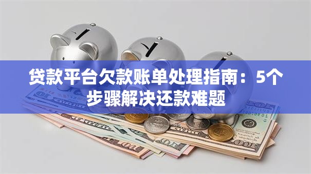 贷款平台欠款账单处理指南:5个步骤解决还款难题 贷款平台欠款账单处理指南:5个步骤解决还款难题