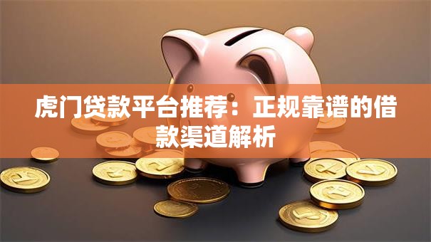 虎门贷款平台推荐:正规靠谱的借款渠道解析 虎门贷款平台推荐:正规靠谱的借款渠道解析