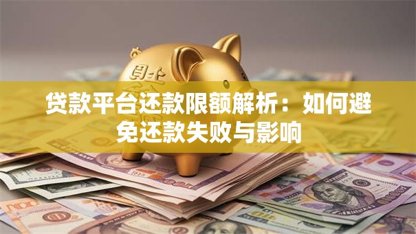 贷款平台还款限额解析：如何避免还款失败与影响