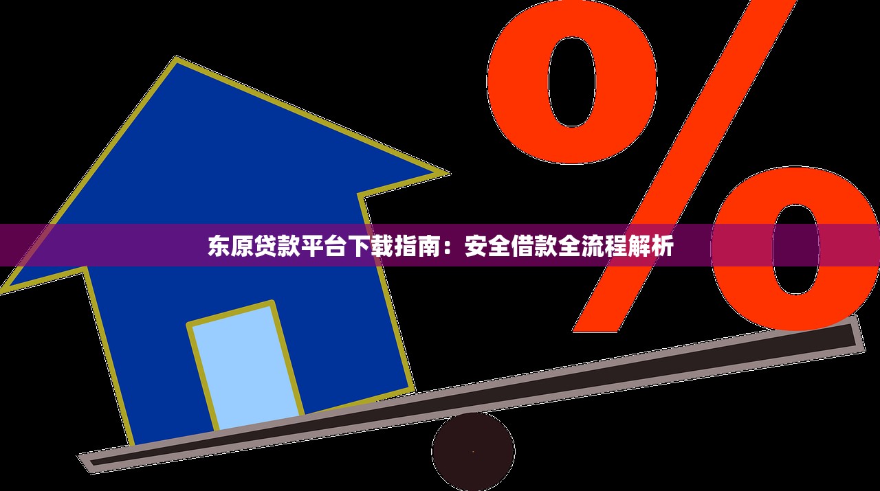 东原贷款平台下载指南：安全借款全流程解析