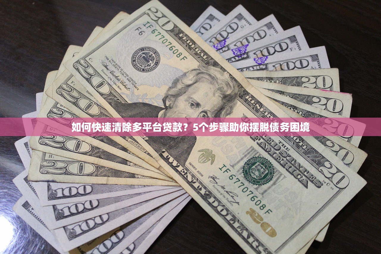 如何快速清除多平台贷款？5个步骤助你摆脱债务困境
