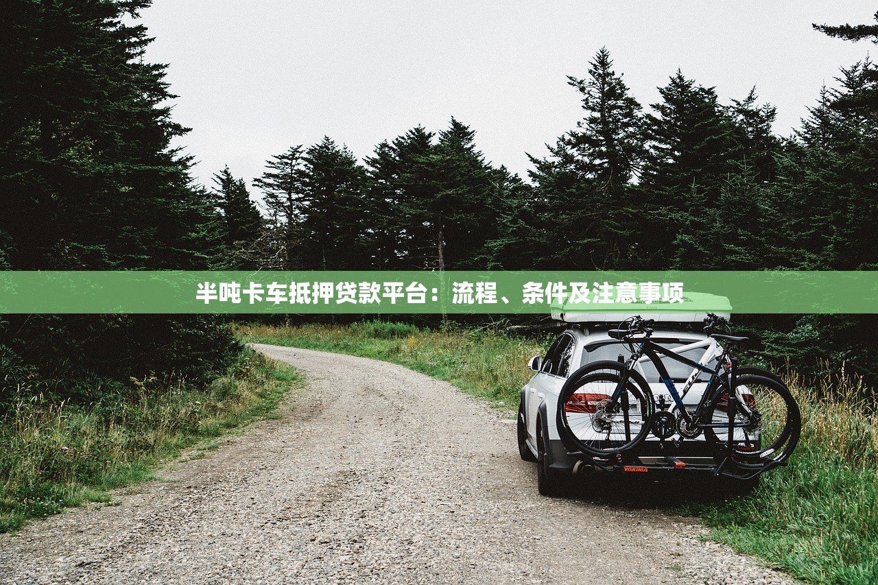 半吨卡车抵押贷款平台：流程、条件及注意事项