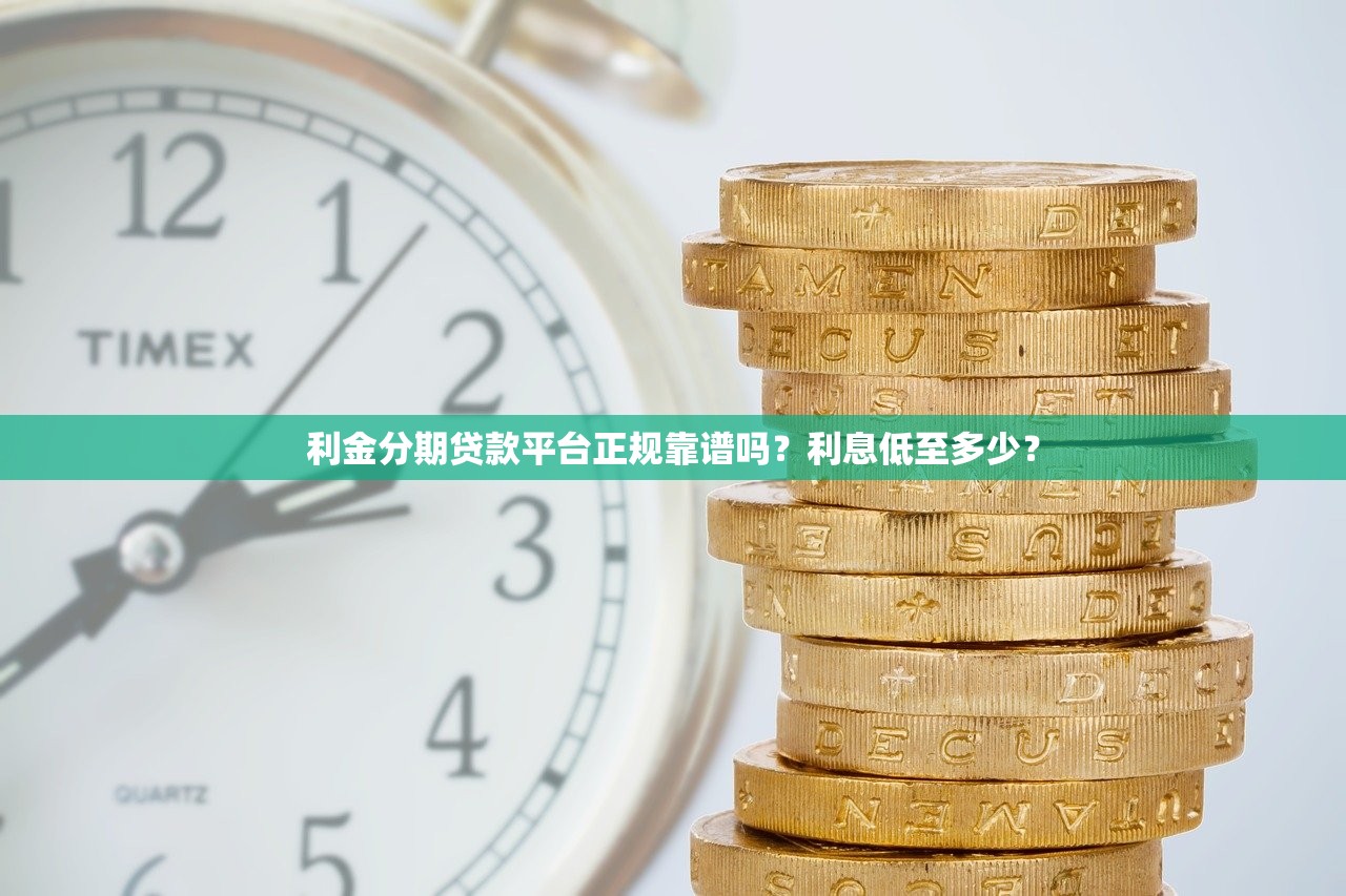 利金分期贷款平台正规靠谱吗？利息低至多少？