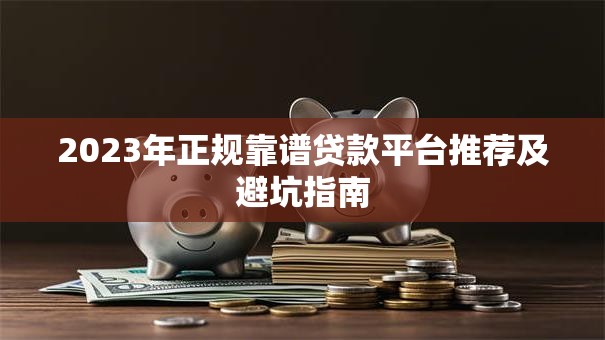2023年正规靠谱贷款平台推荐及避坑指南