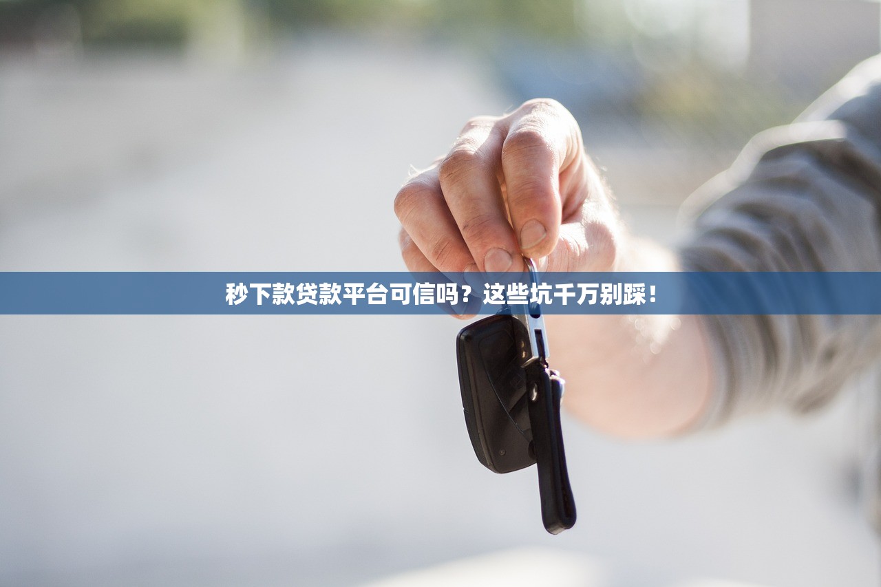 秒下款贷款平台可信吗？这些坑千万别踩！
