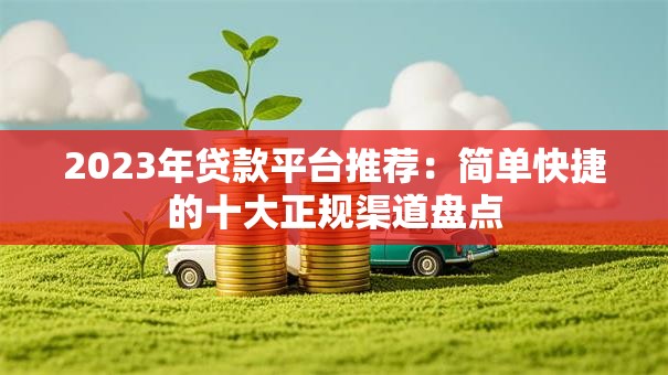 2023年贷款平台推荐：简单快捷的十大正规渠道盘点