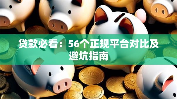 贷款必看:56个正规平台对比及避坑指南 贷款必看:56个正规平台对比及避坑指南