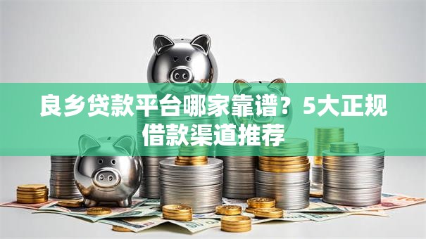 良乡贷款平台哪家靠谱？5大正规借款渠道推荐